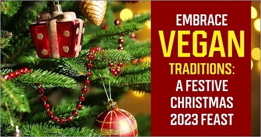 Embrace Vegan Traditions: A Festive Christmas 2023 Feast